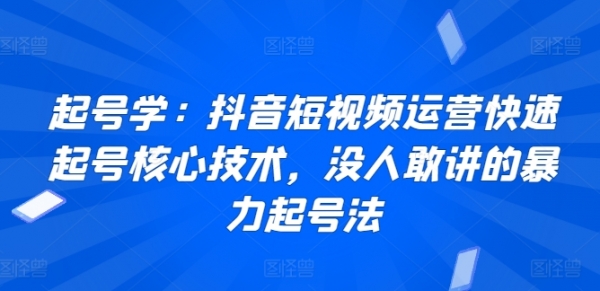 起号学：抖音短视频运营快速起号核心技术，没人敢讲的暴力起号法 - 163资源网-163资源网