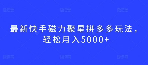 最新快手磁力聚星拼多多玩法，轻松月入5000+【揭秘】 - 163资源网-163资源网