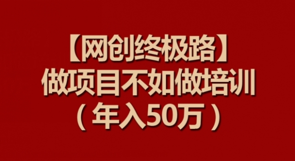 【网创终极路】做项目不如做项目培训，年入50万【揭秘】 - 163资源网-163资源网