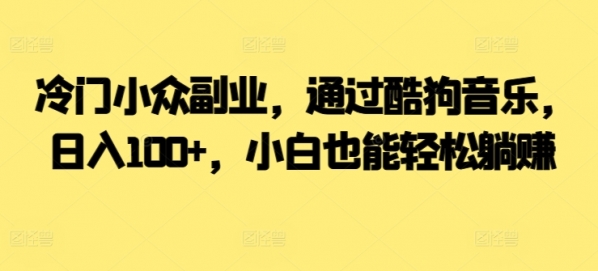 冷门小众副业，通过酷狗音乐，日入100+，小白也能轻松躺赚 - 163资源网-163资源网