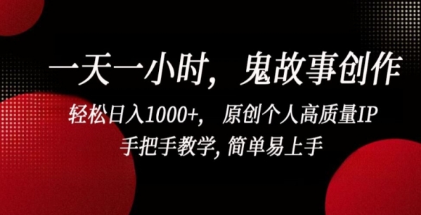 一天一小时，鬼故事创作， 轻松日入1000+， 原创个人高质量IP，手把手教学, 简单易上手【揭秘】 - 163资源网-163资源网