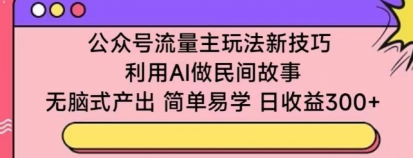 公众号流量主玩法新技巧，利用AI做民间故事 ，无脑式产出，简单易学，日收益300+【揭秘】 - 163资源网-163资源网