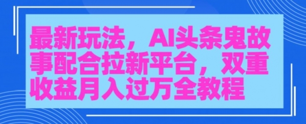 AI头条鬼故事，配合拉新平台三天暴力起号 - 163资源网-163资源网