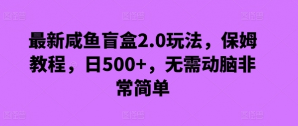 最新咸鱼盲盒2.0玩法，保姆教程，日500+，无需动脑非常简单 - 163资源网-163资源网