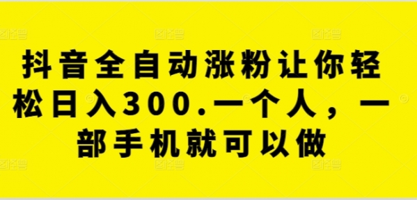 抖音全自动涨粉让你轻松日入300.一个人，一部手机就可以做 - 163资源网-163资源网