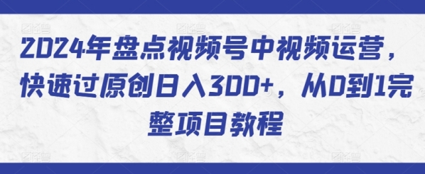 2024年盘点视频号中视频运营，快速过原创日入300+，从0到1完整项目教程 - 163资源网-163资源网