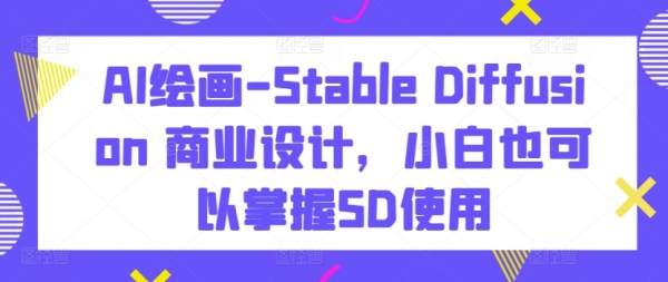 AI绘画-Stable Diffusion 商业设计，小白也可以掌握SD使用 - 163资源网-163资源网