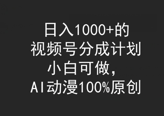 日入1000+的视频号分成计划，小白可做，AI动漫100%原创 - 163资源网-163资源网