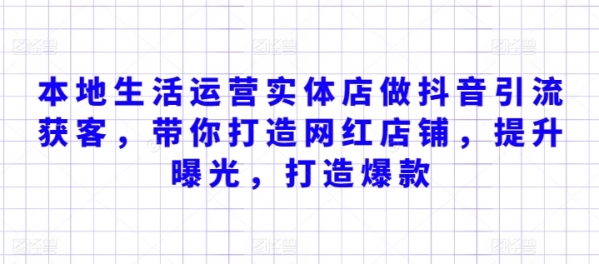 本地生活运营实体店做抖音引流获客，带你打造网红店铺，提升曝光，打造爆款 - 163资源网-163资源网