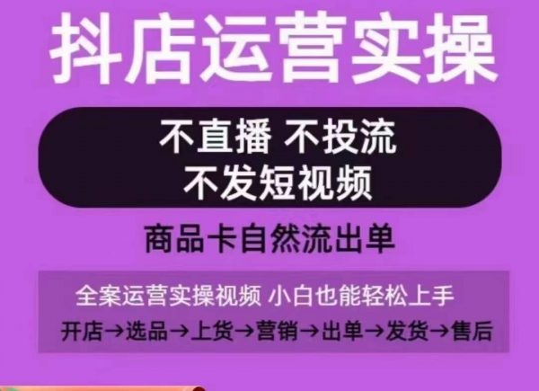 抖店运营实操课，从0-1起店视频全实操，不直播、不投流、不发短视频，商品卡自然流出单 - 163资源网-163资源网