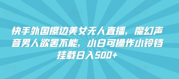 快手外国擦边美女无人直播，魔幻声音男人欲罢不能，小白可操作小铃铛挂载日入500+【揭秘】 - 163资源网-163资源网