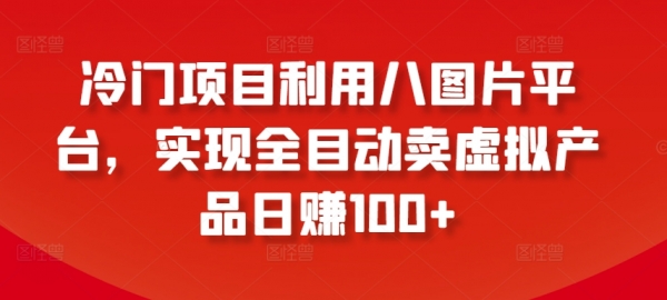 冷门项目利用八图片平台，实现全目动卖虚拟产品日赚100+【揭秘】 - 163资源网-163资源网