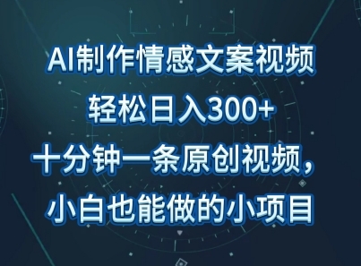 AI制作情感文案视频，轻松日入300+，操作简单，十分钟一条原创视频，小白也能做的小项目 - 163资源网-163资源网