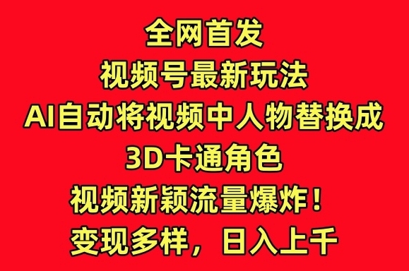 全网首发视频号最新玩法，AI自动将视频中人物替换成3D卡通角色，视频新颖流量爆炸【揭秘】 - 163资源网-163资源网