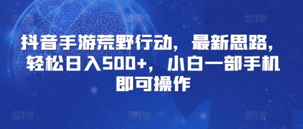 抖音手游荒野行动，最新思路，轻松日入500+，小白一部手机即可操作 - 163资源网-163资源网