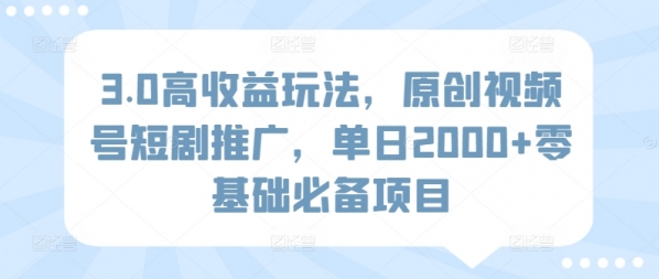 3.0高收益玩法，原创视频号短剧推广，单日2000+零基础必备项目 - 163资源网-163资源网