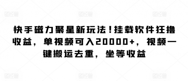 快手磁力聚星新玩法，挂载软件狂撸收益，单视频可入20000+，视频一键搬运去重，坐等收益 - 163资源网-163资源网