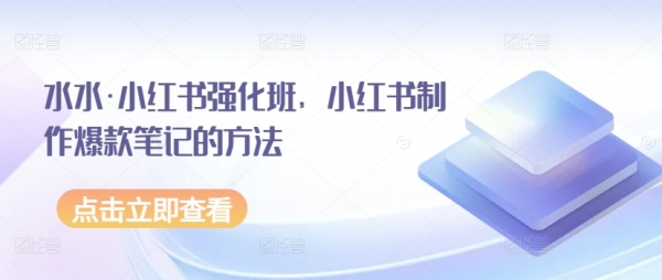 水水·小红书强化班，小红书制作爆款笔记的方法 - 163资源网-163资源网