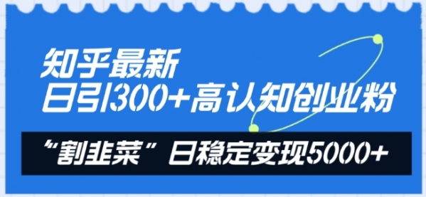 知乎最新日引300+高认知创业粉，“割韭菜”日稳定变现5000+【揭秘】 - 163资源网-163资源网