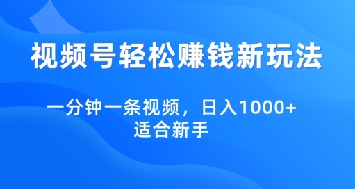 视频号轻松赚钱新玩法，一分钟一条视频，日入1000+，适合新手 - 163资源网-163资源网