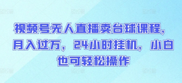 视频号无人直播卖台球课程，月入过万，24小时挂机，小白也可轻松操作【揭秘】 - 163资源网-163资源网