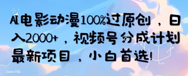 AI电影动漫100%过原创，日入2000+，视频号分成计划最新项目，小白首选 - 163资源网-163资源网