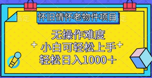 怀旧情怀老物件项目，无操作难度，小白可轻松上手，轻松日入1000+【揭秘】 - 163资源网-163资源网