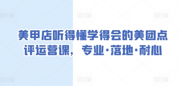 美甲店听得懂学得会的美团点评运营课，专业·落地·耐心 - 163资源网-163资源网