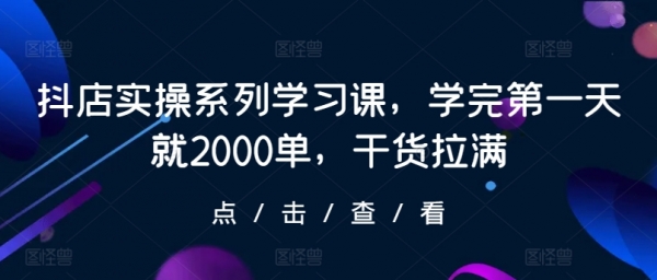 抖店实操系列学习课，学完第一天就2000单，干货拉满 - 163资源网-163资源网