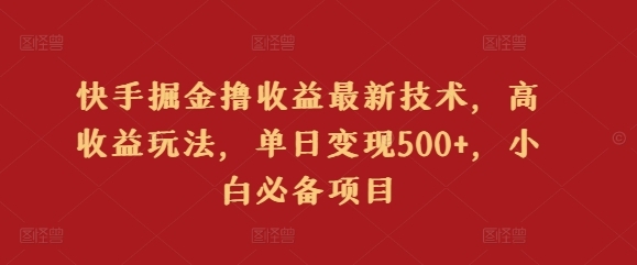 快手掘金撸收益最新技术，高收益玩法，单日变现500+，小白必备项目 - 163资源网-163资源网