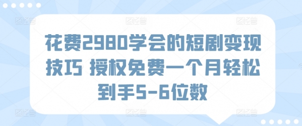 花费2980学会的短剧变现技巧 授权免费一个月轻松到手5-6位数 - 163资源网-163资源网