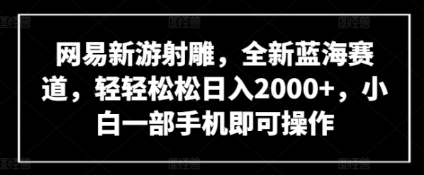 网易新游射雕，全新蓝海赛道，轻轻松松日入2000+，小白一部手机即可操作【揭秘】 - 163资源网-163资源网