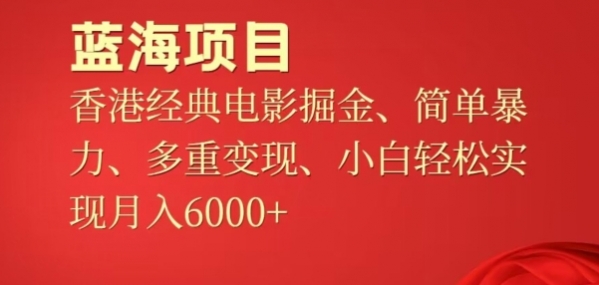 蓝海项目，香港经典老电影掘金，简单暴力，多重变现，小白轻松实现月入6000+ - 163资源网-163资源网