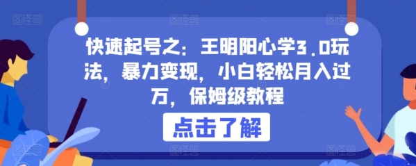 快速起号之：王明阳心学3.0玩法，暴力变现，小白轻松月入过万，保姆级教程【揭秘】 - 163资源网-163资源网