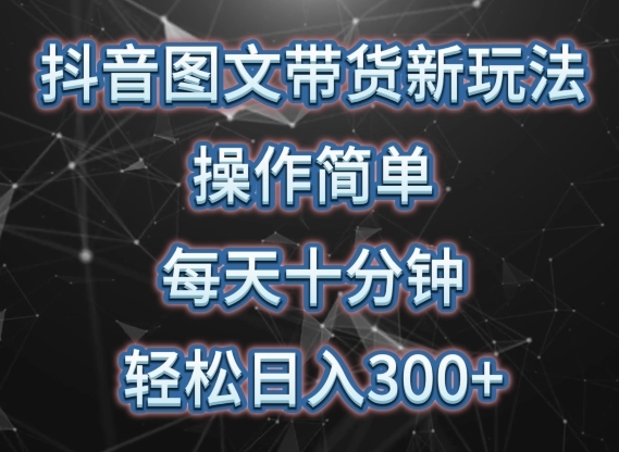 抖音图文带货新玩法， 操作简单，每天十分钟，轻松日入300+，可矩阵操作【揭秘】 - 163资源网-163资源网