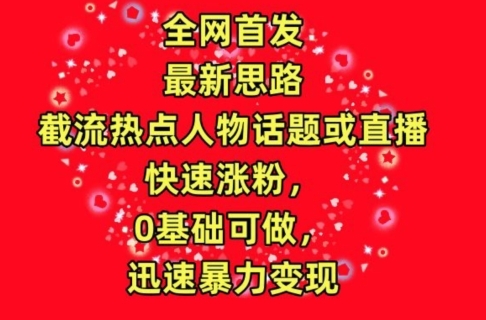 全网首发，截流热点人物话题或直播，快速涨粉，0基础可做，迅速暴力变现【揭秘】 - 163资源网-163资源网