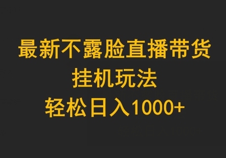 最新不露脸直播带货，挂机玩法，轻松日入1000+ - 163资源网-163资源网