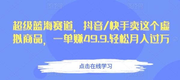 超级蓝海赛道，抖音/快手卖这个虚拟商品，一单赚49.9.轻松月入过万 - 163资源网-163资源网