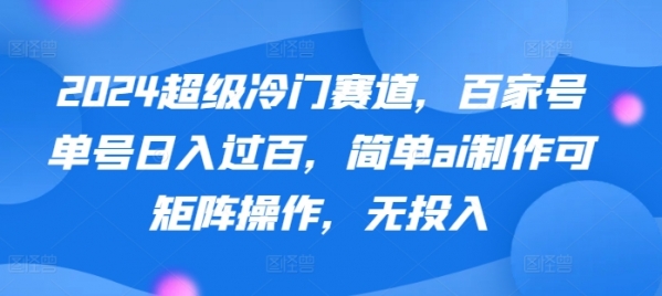 2024超级冷门赛道，百家号单号日入过百，简单ai制作可矩阵操作，无投入 - 163资源网-163资源网