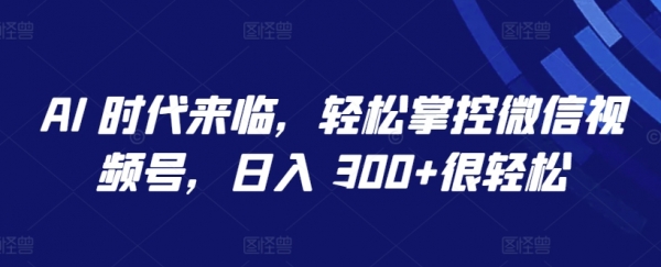 AI 时代来临，轻松掌控微信视频号，日入 300+很轻松【揭秘】 - 163资源网-163资源网