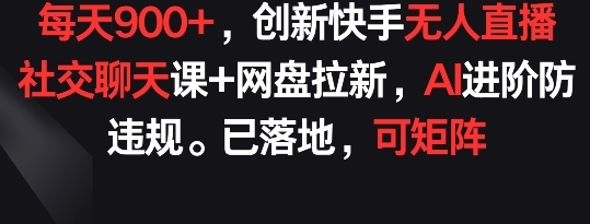 每天900+，创新快手无人直播社交聊天课+网盘拉新，AI进阶防违规 已落地 可矩阵【揭秘】 - 163资源网-163资源网