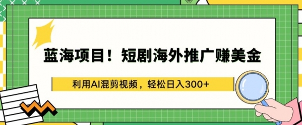 蓝海项目!短剧海外推广赚美金，利用AI混剪视频，轻松日入300+【揭秘】 - 163资源网-163资源网