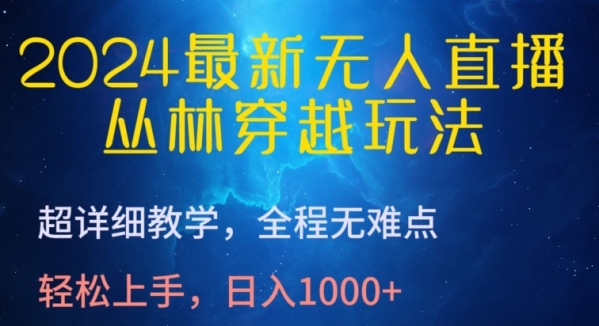 2024最新无人直播，丛林穿越玩法，超详细教学，全程无难点，轻松上手，日入1000+【揭秘】 - 163资源网-163资源网