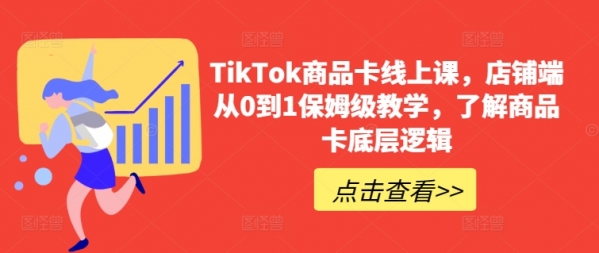 TikTok商品卡线上课，​店铺端从0到1保姆级教学，了解商品卡底层逻辑 - 163资源网-163资源网