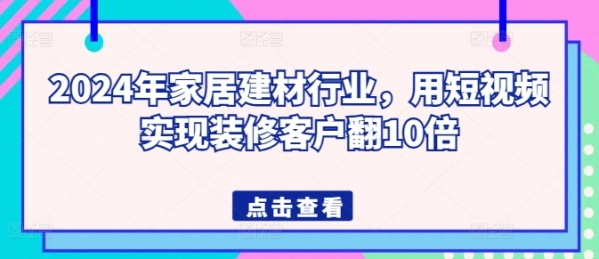 2024年家居建材行业，用短视频实现装修客户翻10倍 - 163资源网-163资源网