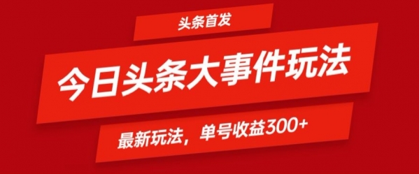 头条最新大事件玩法头条首发，可矩阵操作，单号日入300+ - 163资源网-163资源网