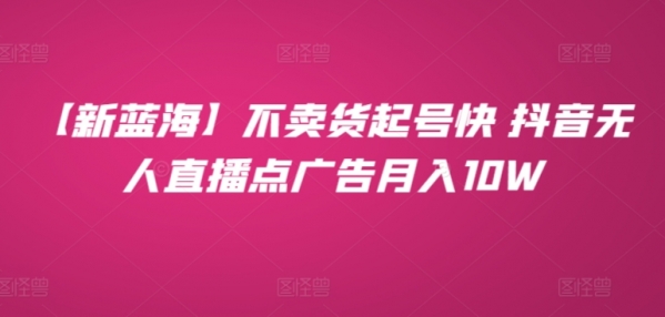 【新蓝海】不卖货起号快 抖音无人直播点广告月入10W - 163资源网-163资源网