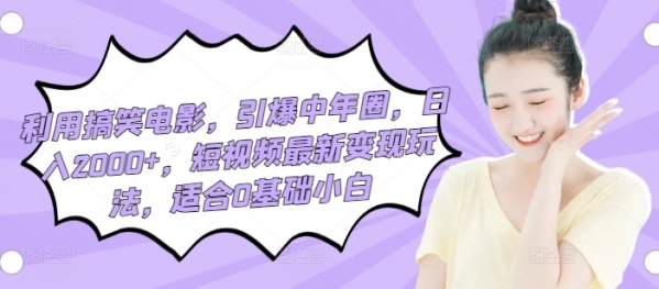 利用搞笑电影，引爆中年圈，日入2000+，短视频最新变现玩法，适合0基础小白 - 163资源网-163资源网