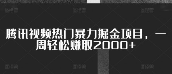 腾讯视频热门暴力掘金项目，一周轻松赚取2000+ - 163资源网-163资源网