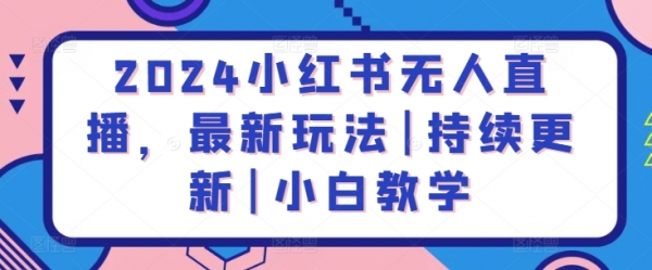 2024小红书无人直播，最新玩法|持续更新|小白教学 - 163资源网-163资源网